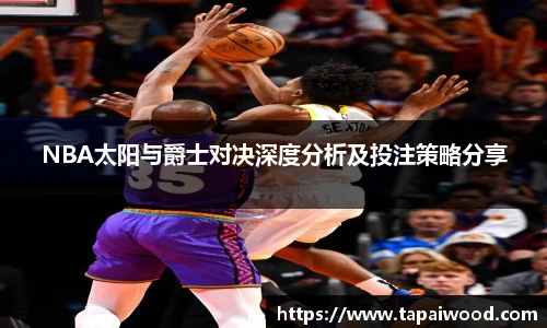 NBA太阳与爵士对决深度分析及投注策略分享