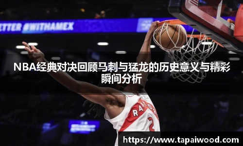 NBA经典对决回顾马刺与猛龙的历史意义与精彩瞬间分析