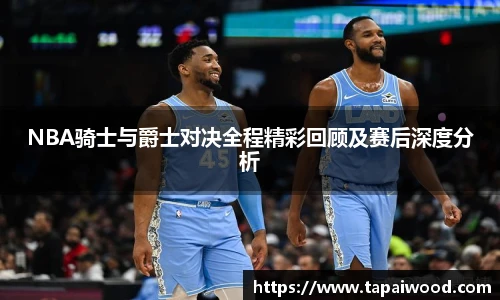 VSportNBA骑士与爵士对决全程精彩回顾及赛后深度分析